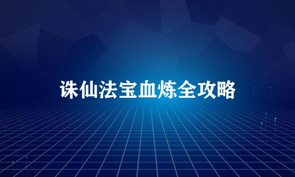 诛仙法宝血炼全攻略