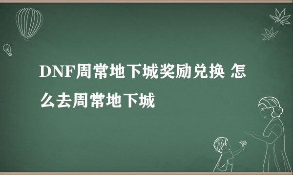 DNF周常地下城奖励兑换 怎么去周常地下城