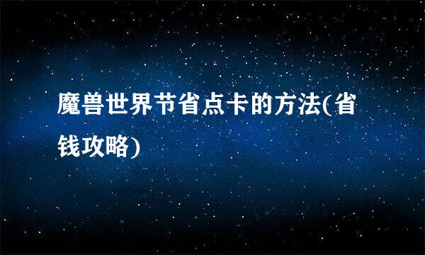 魔兽世界节省点卡的方法(省钱攻略)