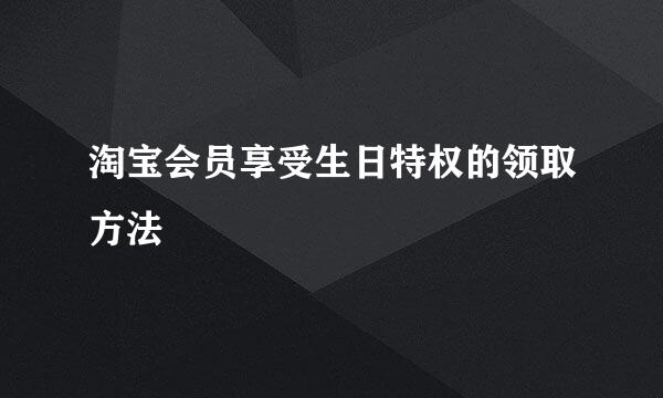 淘宝会员享受生日特权的领取方法