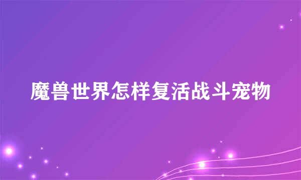 魔兽世界怎样复活战斗宠物