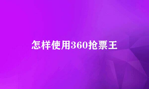 怎样使用360抢票王