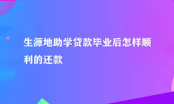 生源地助学贷款毕业后怎样顺利的还款