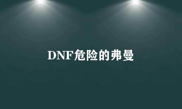 DNF危险的弗曼