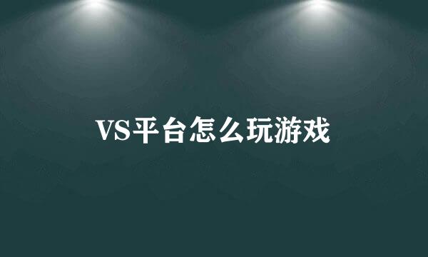 VS平台怎么玩游戏