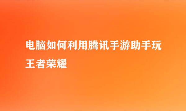 电脑如何利用腾讯手游助手玩王者荣耀