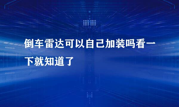 倒车雷达可以自己加装吗看一下就知道了