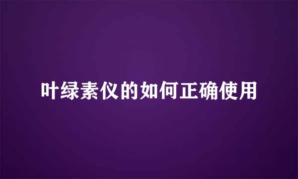 叶绿素仪的如何正确使用