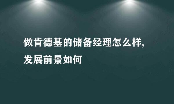 做肯德基的储备经理怎么样,发展前景如何