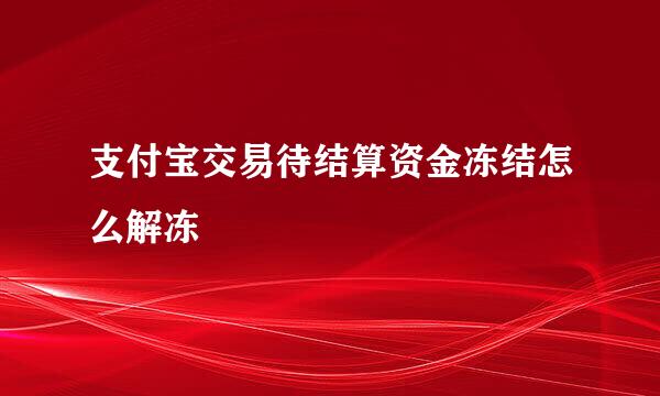 支付宝交易待结算资金冻结怎么解冻