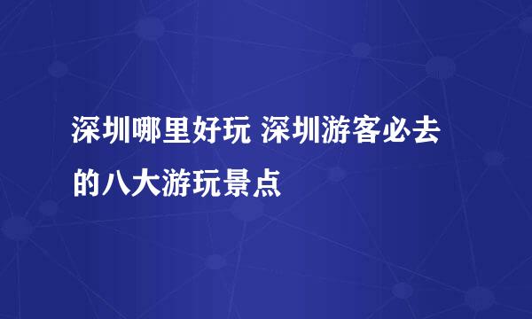 深圳哪里好玩 深圳游客必去的八大游玩景点