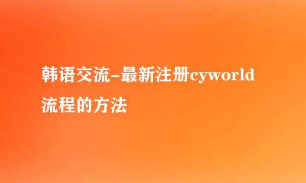 韩语交流-最新注册cyworld流程的方法