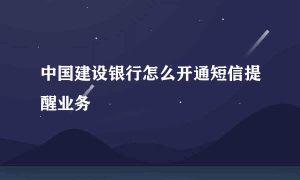 中国建设银行怎么开通短信提醒业务