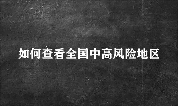 如何查看全国中高风险地区