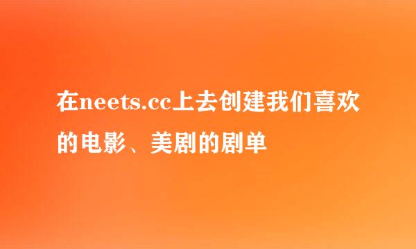 在neets.cc上去创建我们喜欢的电影、美剧的剧单