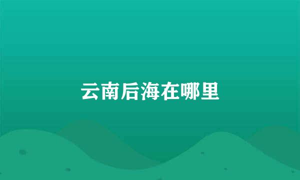 云南后海在哪里