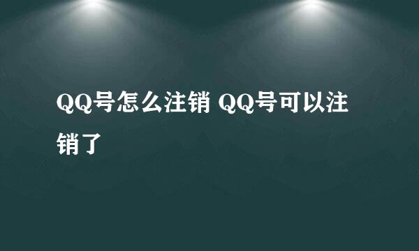 QQ号怎么注销 QQ号可以注销了