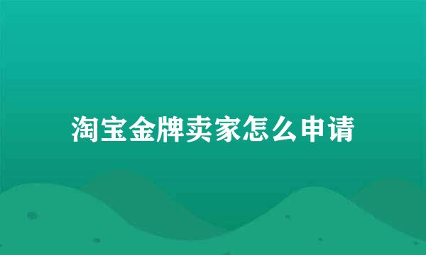 淘宝金牌卖家怎么申请