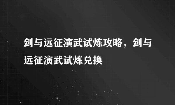 剑与远征演武试炼攻略，剑与远征演武试炼兑换