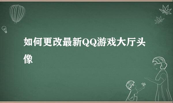 如何更改最新QQ游戏大厅头像