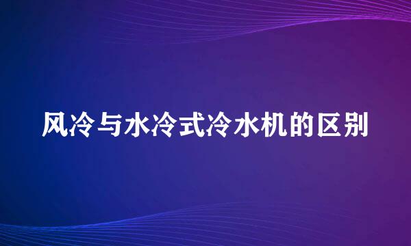 风冷与水冷式冷水机的区别