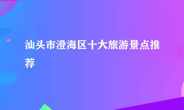 汕头市澄海区十大旅游景点推荐