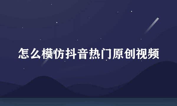 怎么模仿抖音热门原创视频