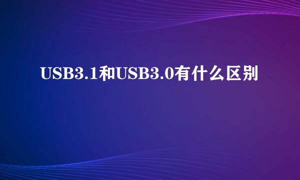 USB3.1和USB3.0有什么区别