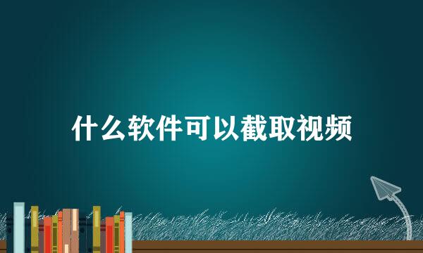 什么软件可以截取视频