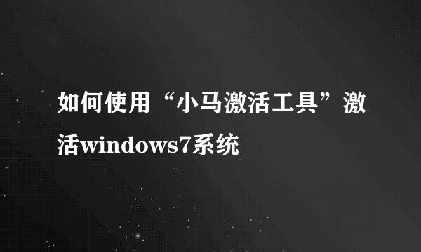 如何使用“小马激活工具”激活windows7系统