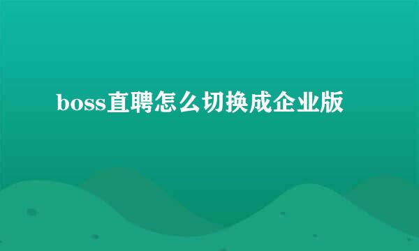 boss直聘怎么切换成企业版