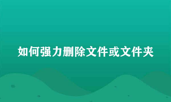 如何强力删除文件或文件夹