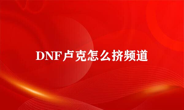 DNF卢克怎么挤频道