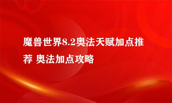 魔兽世界8.2奥法天赋加点推荐 奥法加点攻略