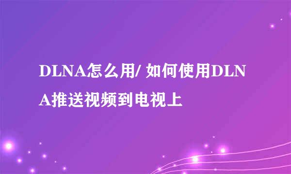 DLNA怎么用/ 如何使用DLNA推送视频到电视上