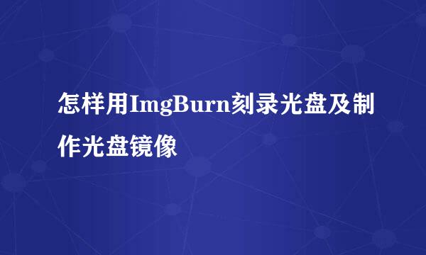 怎样用ImgBurn刻录光盘及制作光盘镜像