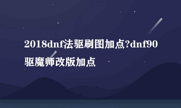 2018dnf法驱刷图加点?dnf90驱魔师改版加点