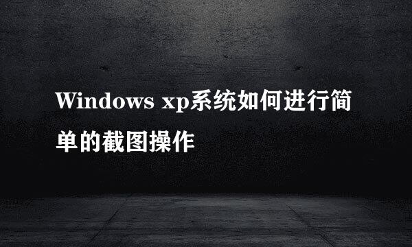 Windows xp系统如何进行简单的截图操作