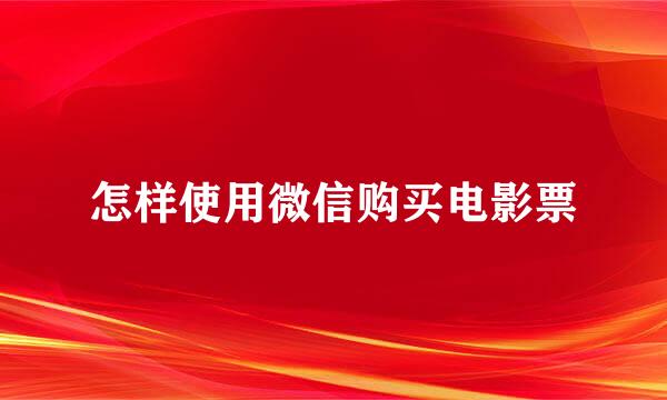 怎样使用微信购买电影票