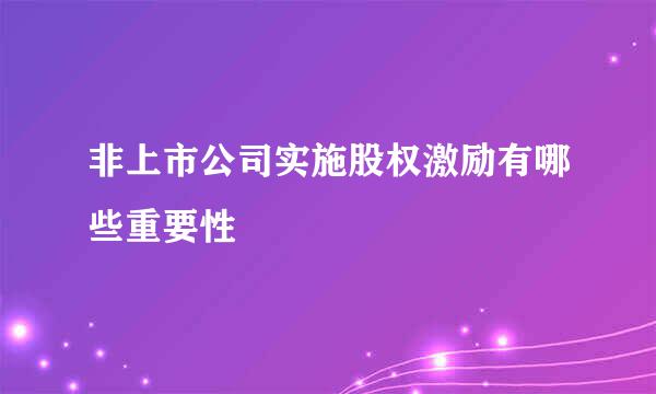 非上市公司实施股权激励有哪些重要性