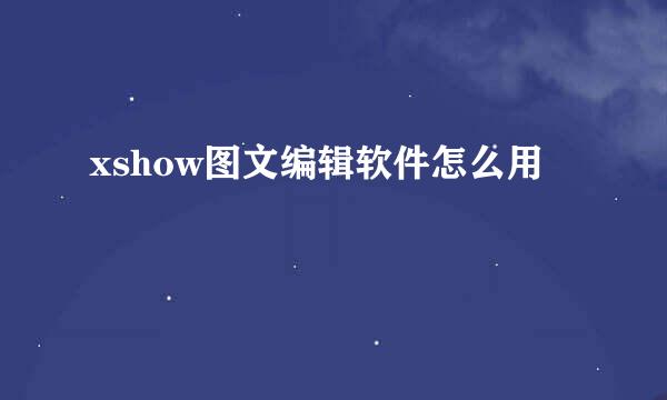 xshow图文编辑软件怎么用