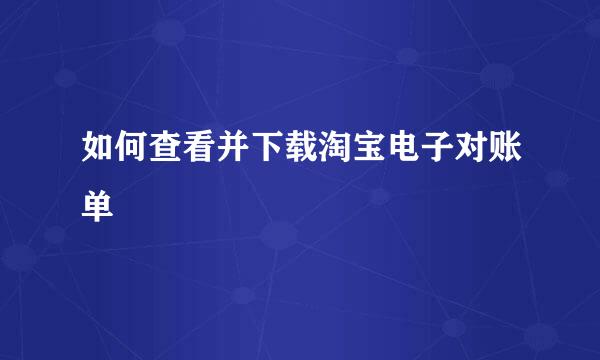 如何查看并下载淘宝电子对账单