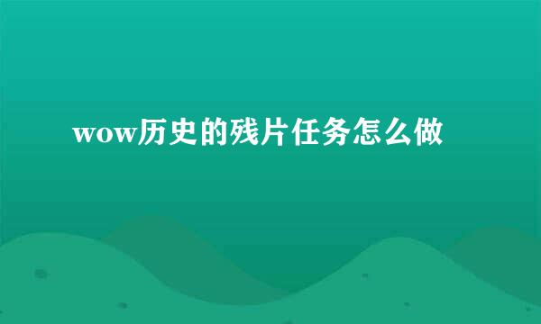 wow历史的残片任务怎么做