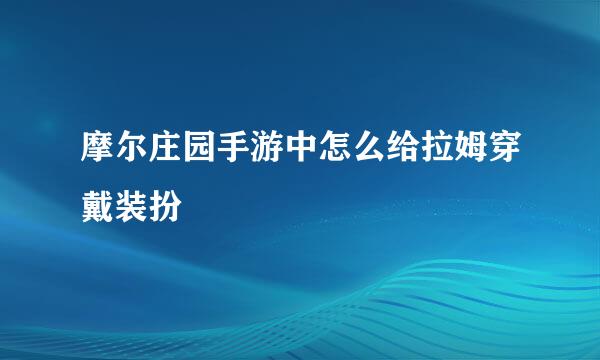 摩尔庄园手游中怎么给拉姆穿戴装扮