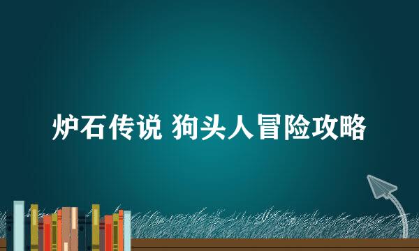 炉石传说 狗头人冒险攻略