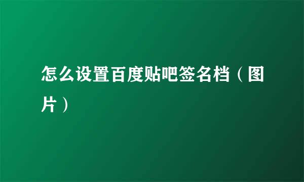 怎么设置百度贴吧签名档（图片）