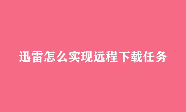 迅雷怎么实现远程下载任务