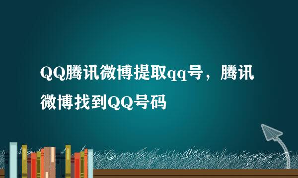 QQ腾讯微博提取qq号，腾讯微博找到QQ号码