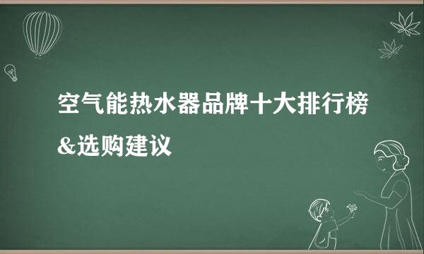 空气能热水器品牌十大排行榜&选购建议