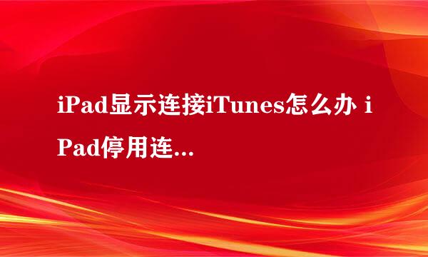 iPad显示连接iTunes怎么办 iPad停用连接iTunes